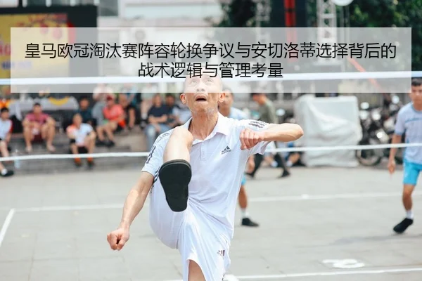 皇马欧冠淘汰赛阵容轮换争议与安切洛蒂选择背后的战术逻辑与管理考量