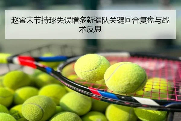 赵睿末节持球失误增多新疆队关键回合复盘与战术反思